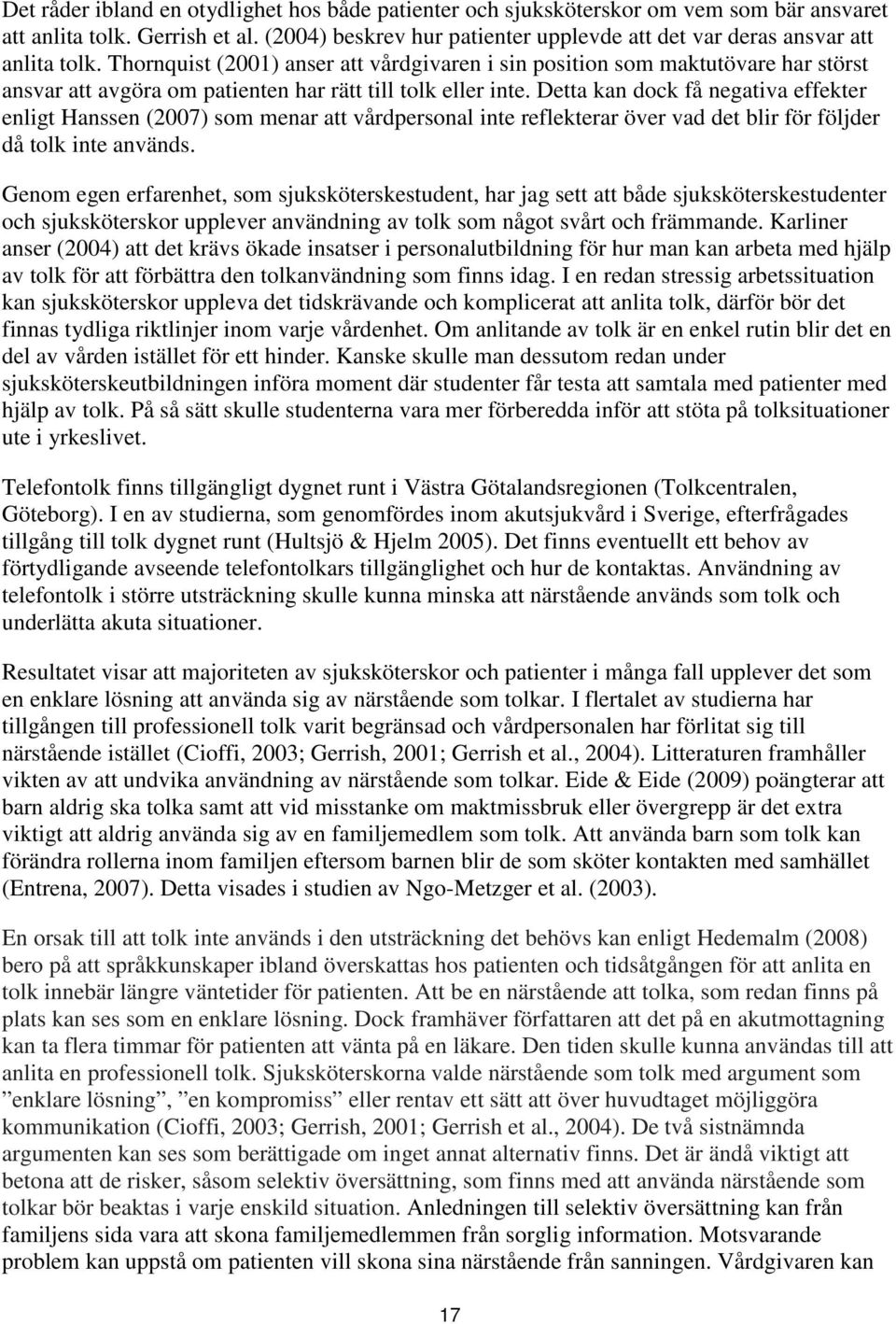 Thornquist (2001) anser att vårdgivaren i sin position som maktutövare har störst ansvar att avgöra om patienten har rätt till tolk eller inte.
