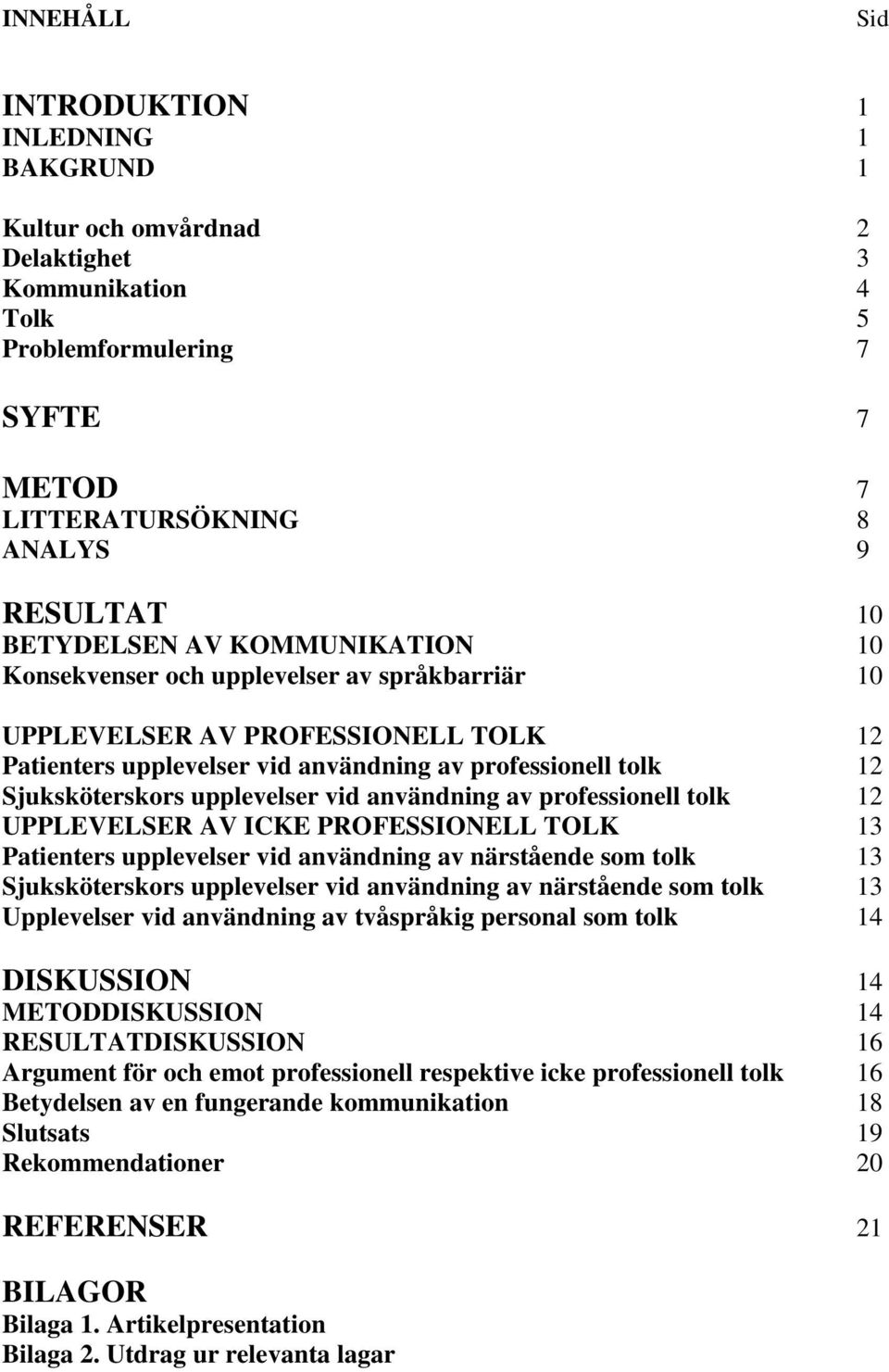 användning av professionell tolk 12 UPPLEVELSER AV ICKE PROFESSIONELL TOLK 13 Patienters upplevelser vid användning av närstående som tolk 13 Sjuksköterskors upplevelser vid användning av närstående