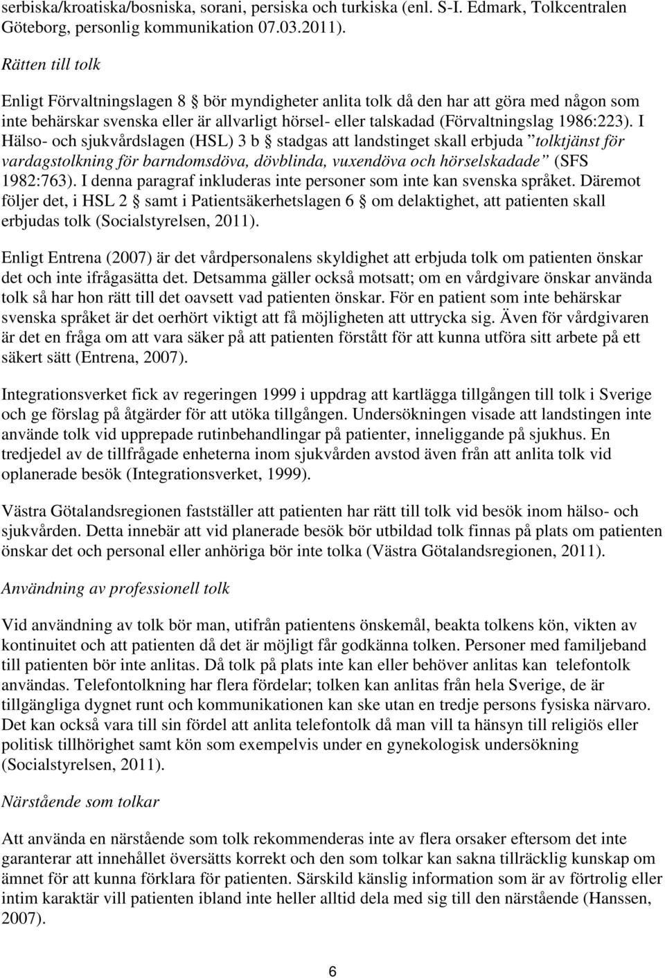 I Hälso- och sjukvårdslagen (HSL) 3 b stadgas att landstinget skall erbjuda tolktjänst för vardagstolkning för barndomsdöva, dövblinda, vuxendöva och hörselskadade (SFS 1982:763).
