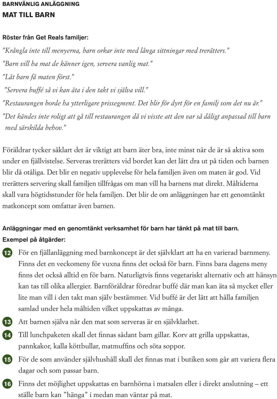 Det blir för dyrt för en familj som det nu är. Det kändes inte roligt att gå till restaurangen då vi visste att den var så dåligt anpassad till barn med särskilda behov.