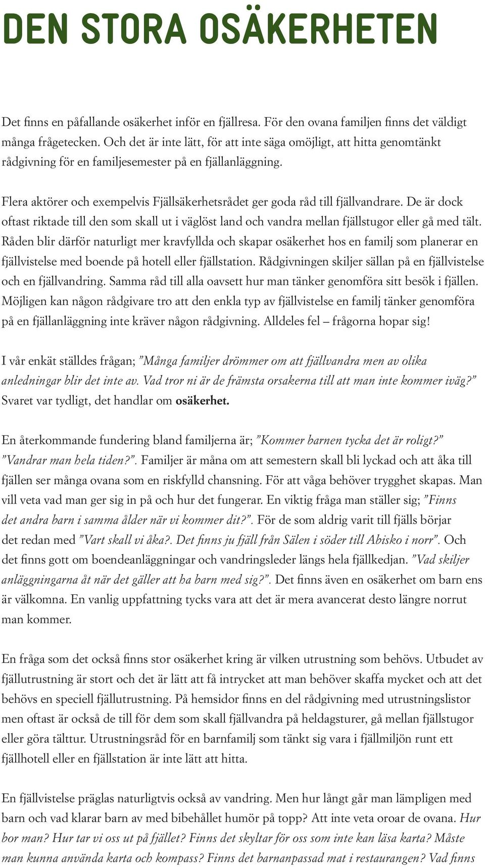 Flera aktörer och exempelvis Fjällsäkerhetsrådet ger goda råd till fjällvandrare. De är dock oftast riktade till den som skall ut i väglöst land och vandra mellan fjällstugor eller gå med tält.
