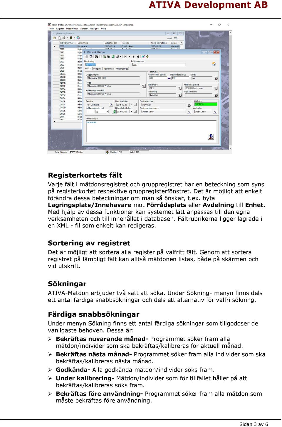 Med hjälp av dessa funktioner kan systemet lätt anpassas till den egna verksamheten och till innehållet i databasen. Fältrubrikerna ligger lagrade i en XML - fil som enkelt kan redigeras.