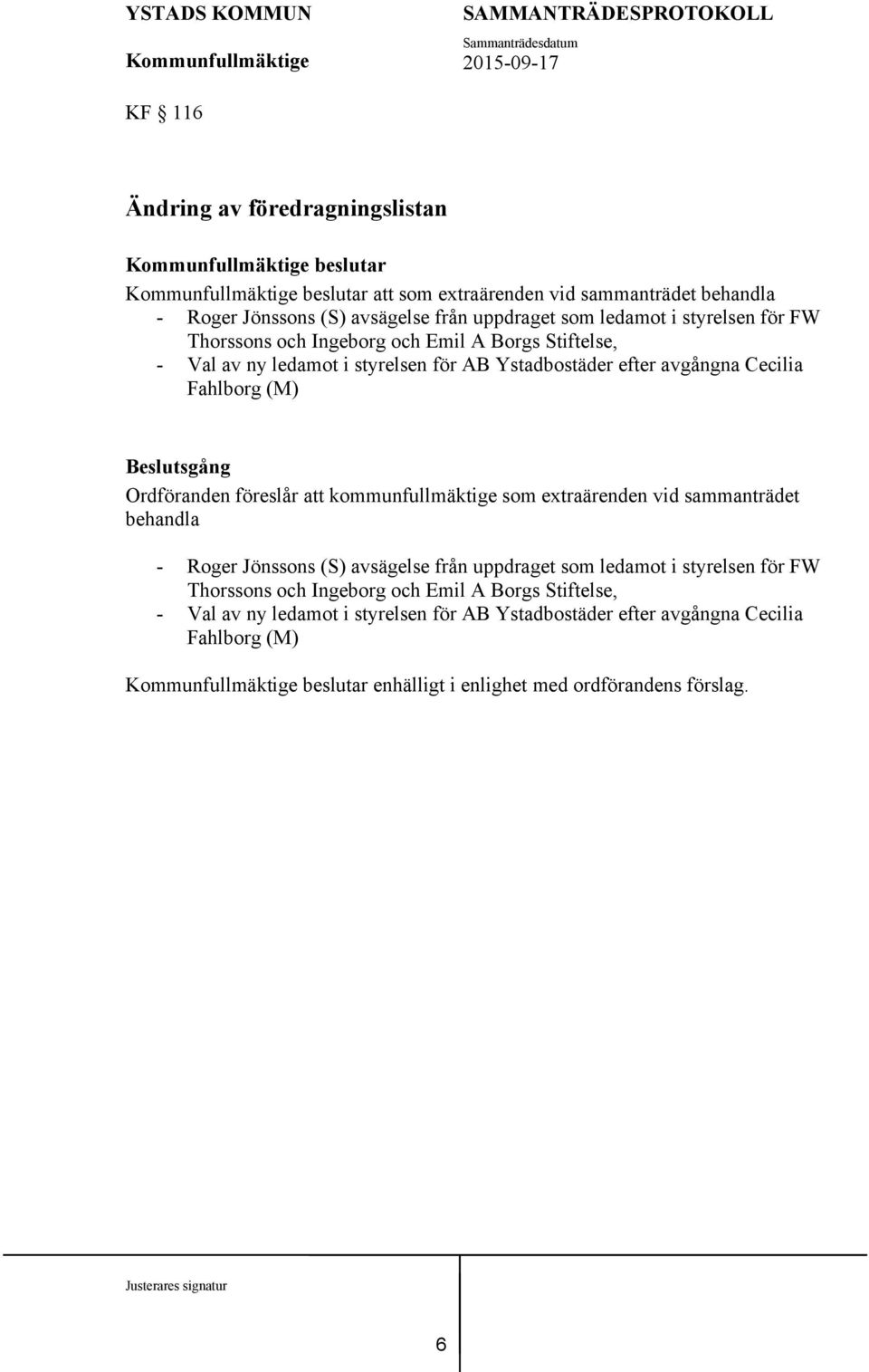 föreslår att kommunfullmäktige som extraärenden vid sammanträdet behandla - Roger Jönssons (S) avsägelse från uppdraget som ledamot i styrelsen för FW Thorssons och