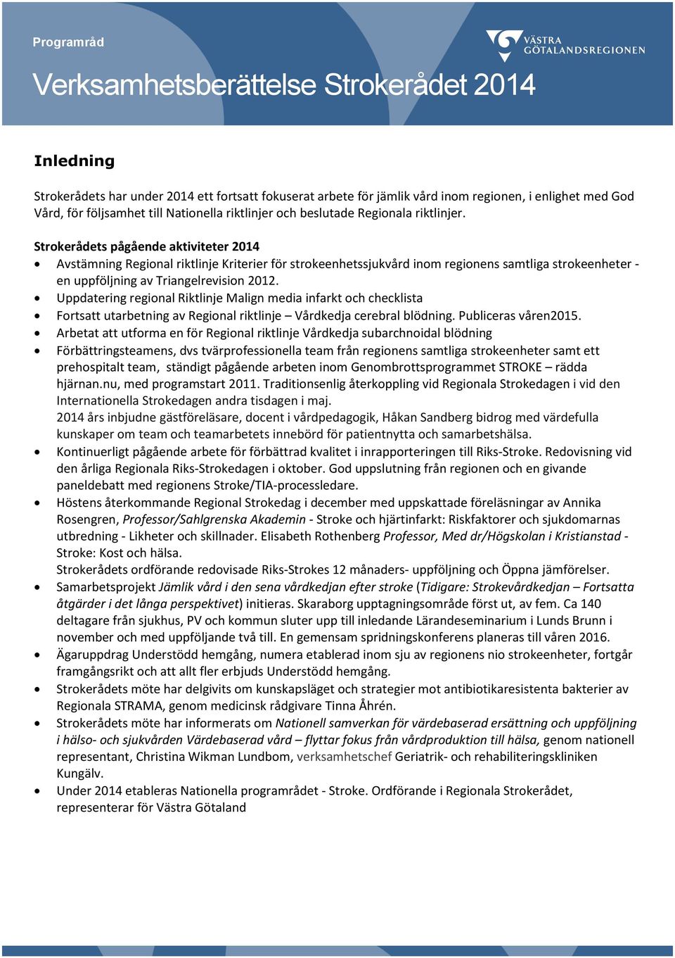 Strokerådets pågående aktiviteter 2014 Avstämning Regional riktlinje Kriterier för strokeenhetssjukvård inom regionens samtliga strokeenheter - en uppföljning av Triangelrevision 2012.