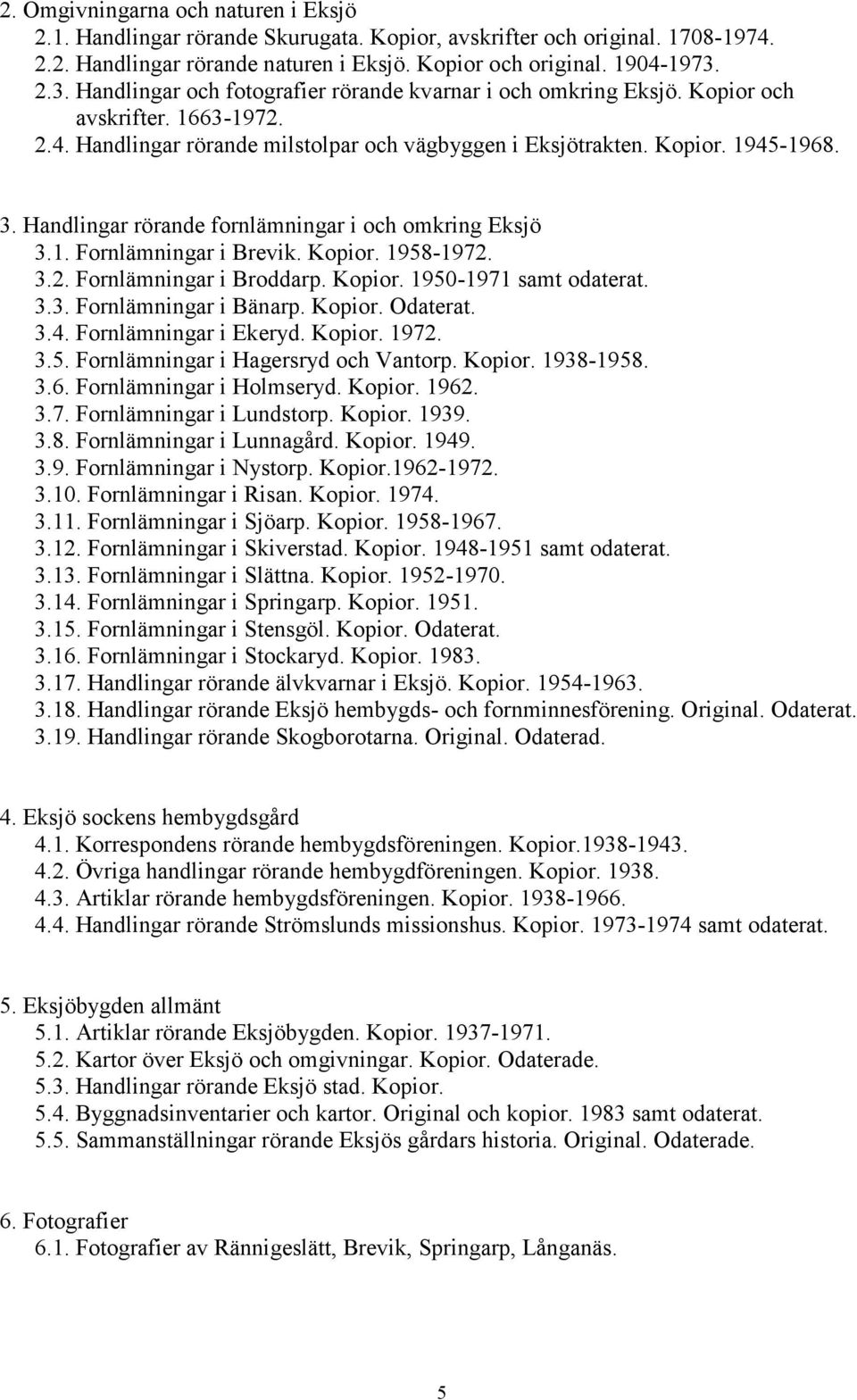 Handlingar rörande fornlämningar i och omkring Eksjö 3.1. Fornlämningar i Brevik. Kopior. 1958-1972. 3.2. Fornlämningar i Broddarp. Kopior. 1950-1971 samt odaterat. 3.3. Fornlämningar i Bänarp.
