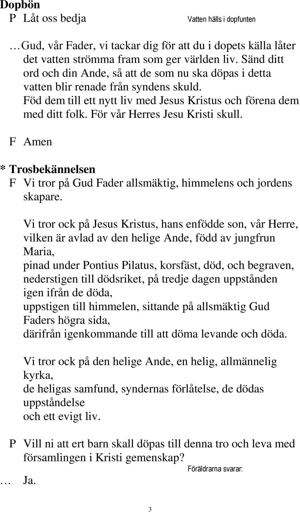 För vår Herres Jesu Kristi skull. * Trosbekännelsen F Vi tror på Gud Fader allsmäktig, himmelens och jordens skapare.