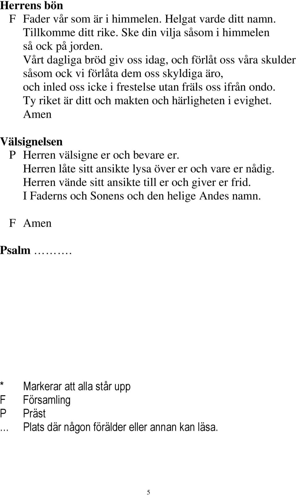 Ty riket är ditt och makten och härligheten i evighet. Amen Välsignelsen P Herren välsigne er och bevare er. Herren låte sitt ansikte lysa över er och vare er nådig.