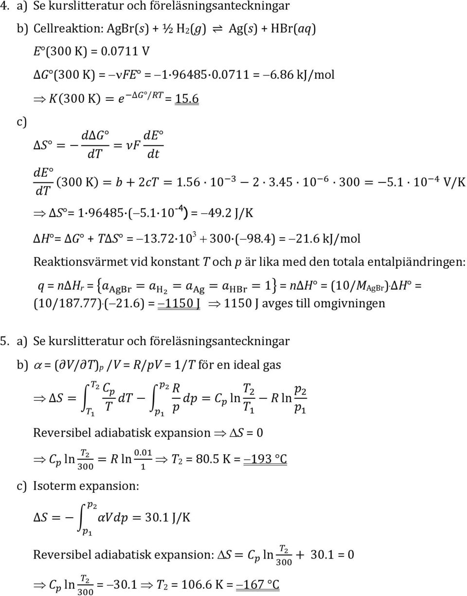 6 kj/mol Reaktionsvärmet vid konstant T och p är lika med den totala entalpiändringen: q = nδh r = AB H A HB1 = nδh = (10/M AgBr ). ΔH = (10/187.77). (21.