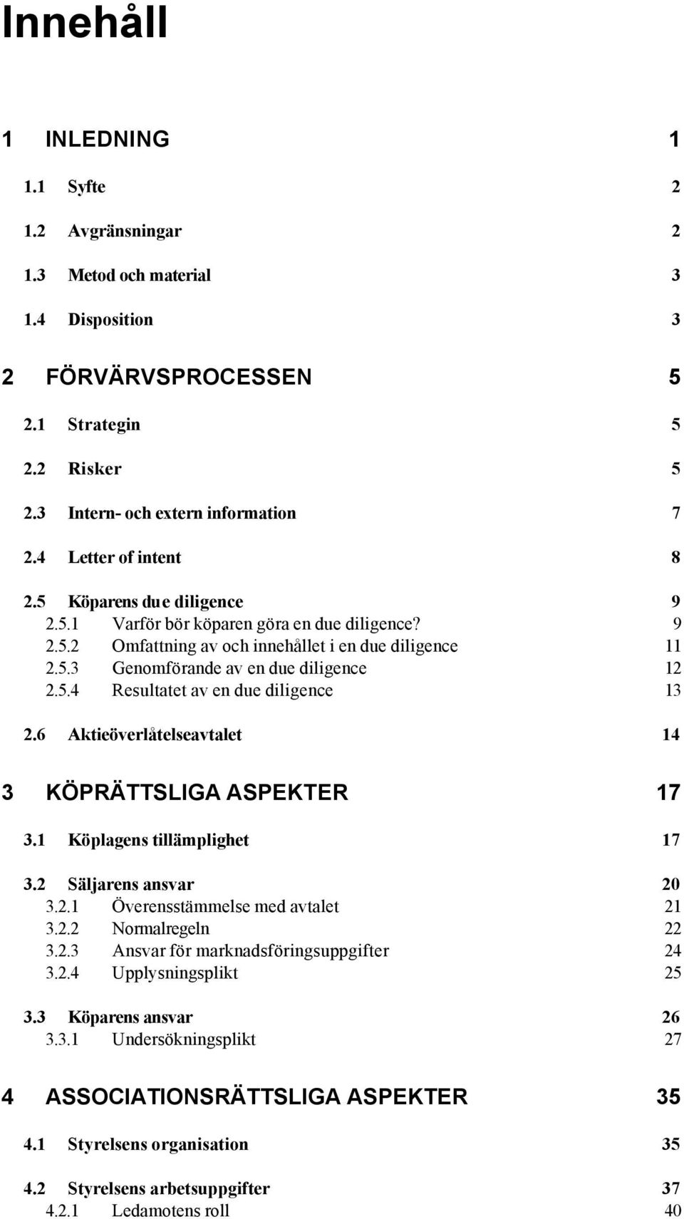 5.4 Resultatet av en due diligence 13 2.6 Aktieöverlåtelseavtalet 14 3 KÖPRÄTTSLIGA ASPEKTER 17 3.1 Köplagens tillämplighet 17 3.2 Säljarens ansvar 20 3.2.1 Överensstämmelse med avtalet 21 3.2.2 Normalregeln 22 3.