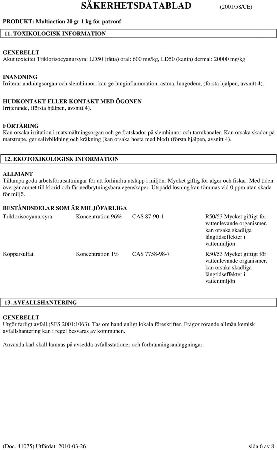FÖRTÄRING Kan orsaka irritation i matsmältningsorgan och ge frätskador på slemhinnor och tarmkanaler.