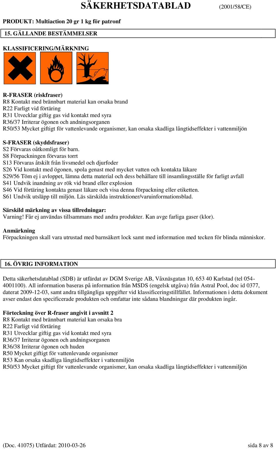 barn. S8 Förpackningen förvaras torrt S13 Förvaras åtskilt från livsmedel och djurfoder S26 Vid kontakt med ögonen, spola genast med mycket vatten och kontakta läkare S29/56 Töm ej i avloppet, lämna