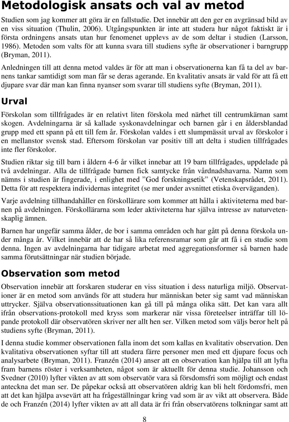 Metoden som valts för att kunna svara till studiens syfte är observationer i barngrupp (Bryman, 2011).