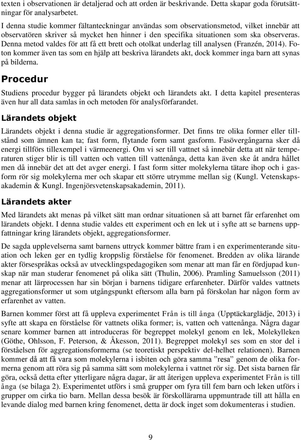 Denna metod valdes för att få ett brett och otolkat underlag till analysen (Franzén, 2014). Foton kommer även tas som en hjälp att beskriva lärandets akt, dock kommer inga barn att synas på bilderna.