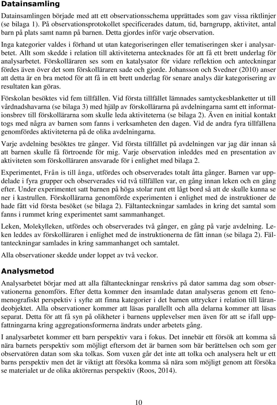Inga kategorier valdes i förhand ut utan kategoriseringen eller tematiseringen sker i analysarbetet.
