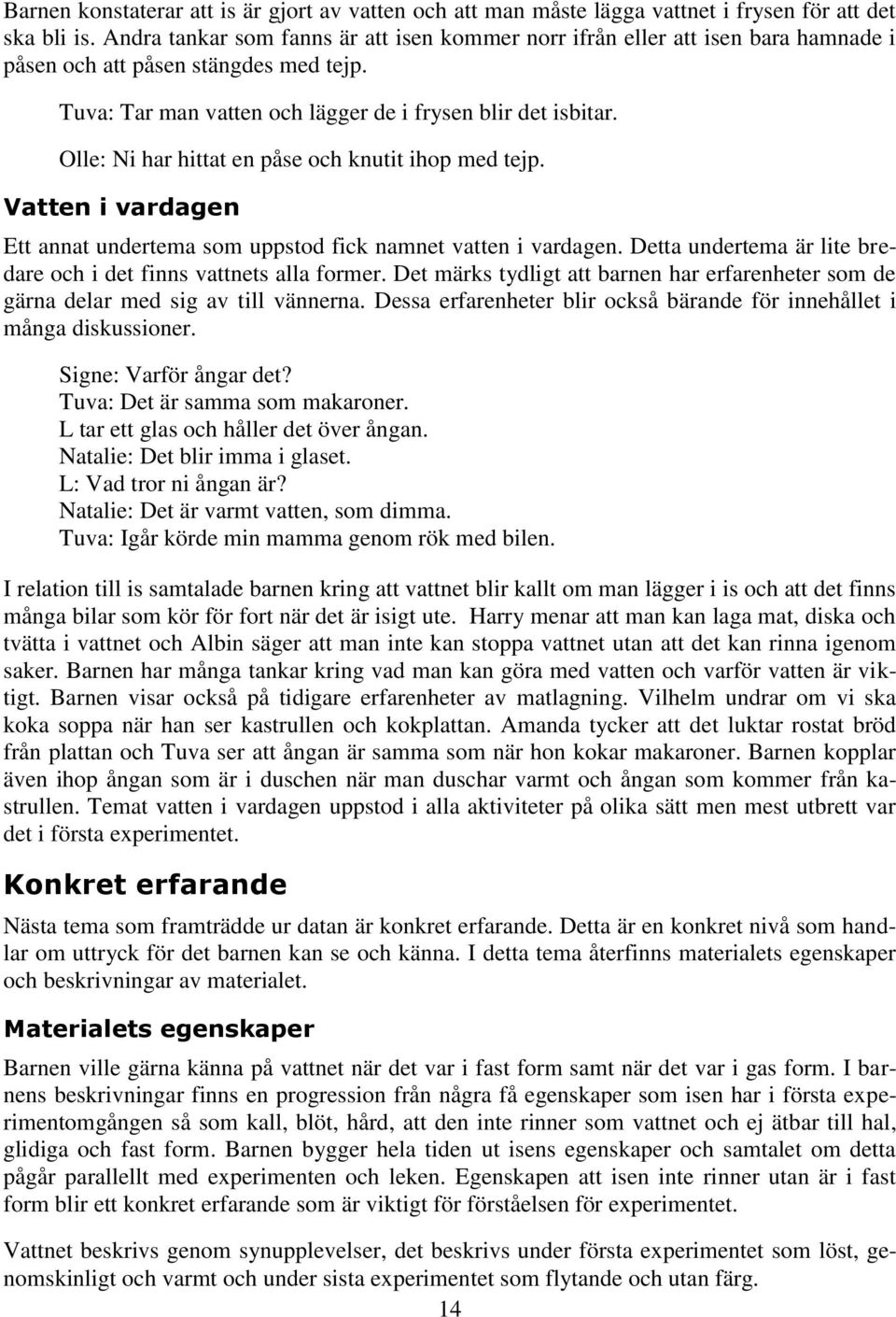 Olle: Ni har hittat en påse och knutit ihop med tejp. Vatten i vardagen Ett annat undertema som uppstod fick namnet vatten i vardagen.