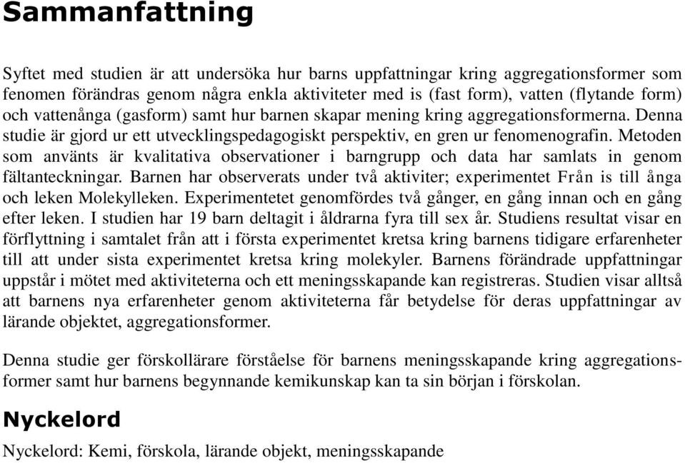 Metoden som använts är kvalitativa observationer i barngrupp och data har samlats in genom fältanteckningar.