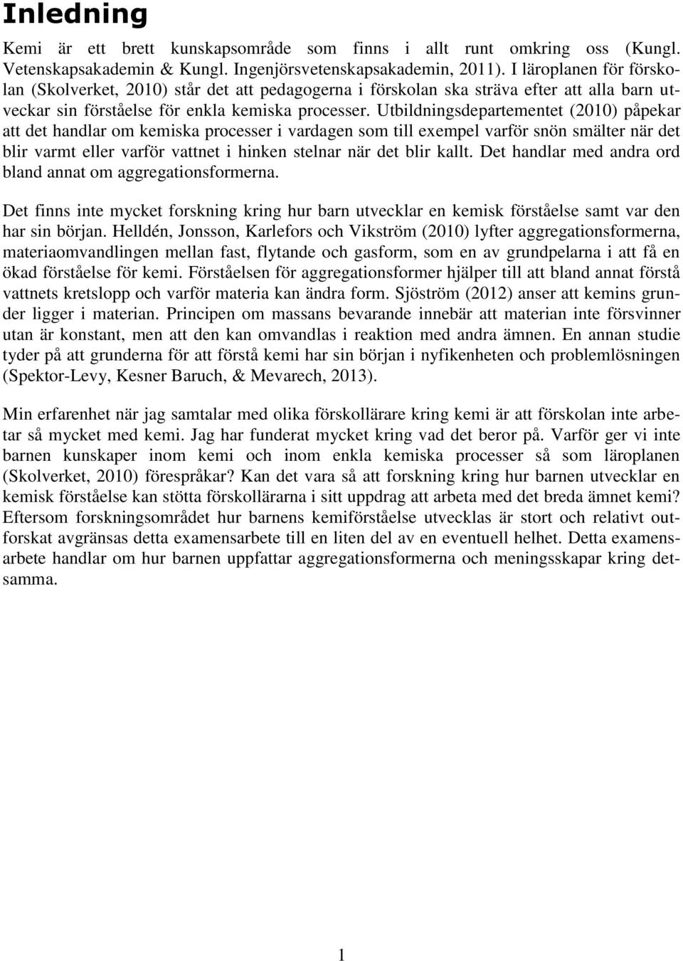 Utbildningsdepartementet (2010) påpekar att det handlar om kemiska processer i vardagen som till exempel varför snön smälter när det blir varmt eller varför vattnet i hinken stelnar när det blir