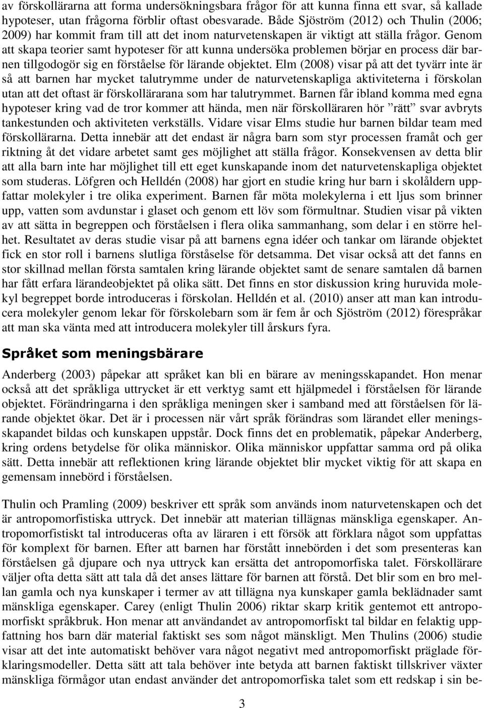 Genom att skapa teorier samt hypoteser för att kunna undersöka problemen börjar en process där barnen tillgodogör sig en förståelse för lärande objektet.