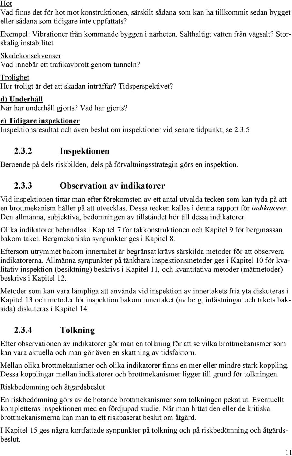 d) Underhåll När har underhåll gjorts? Vad har gjorts? e) Tidigare inspektioner Inspektionsresultat och även beslut om inspektioner vid senare tidpunkt, se 2.3.