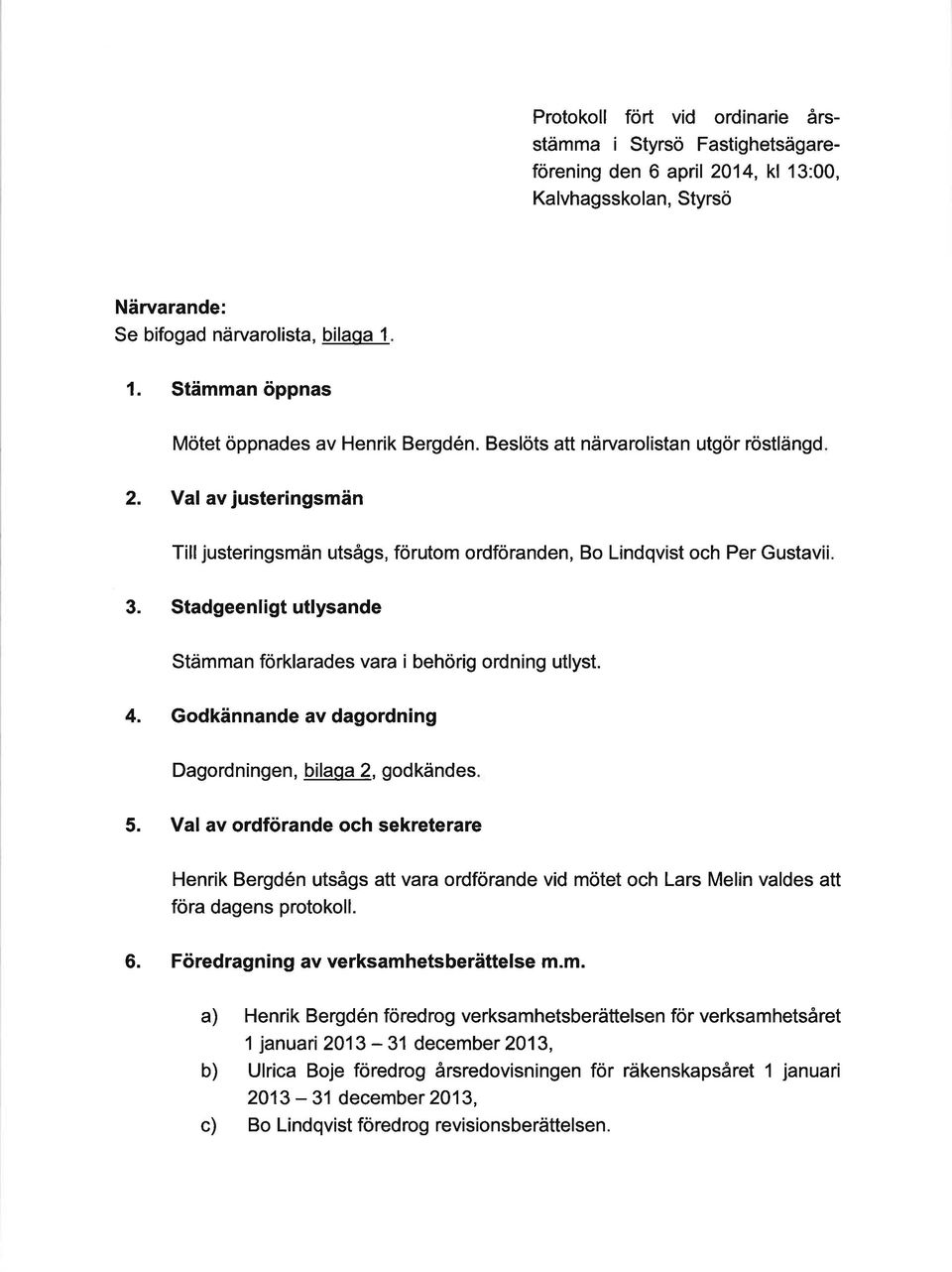 Stadgeenligt utlysande Stämman forklarades vara i behörig ordning utlyst. 4. Godkännande av dagordning Dagordningen, bilaqa 2, godkändes 5.