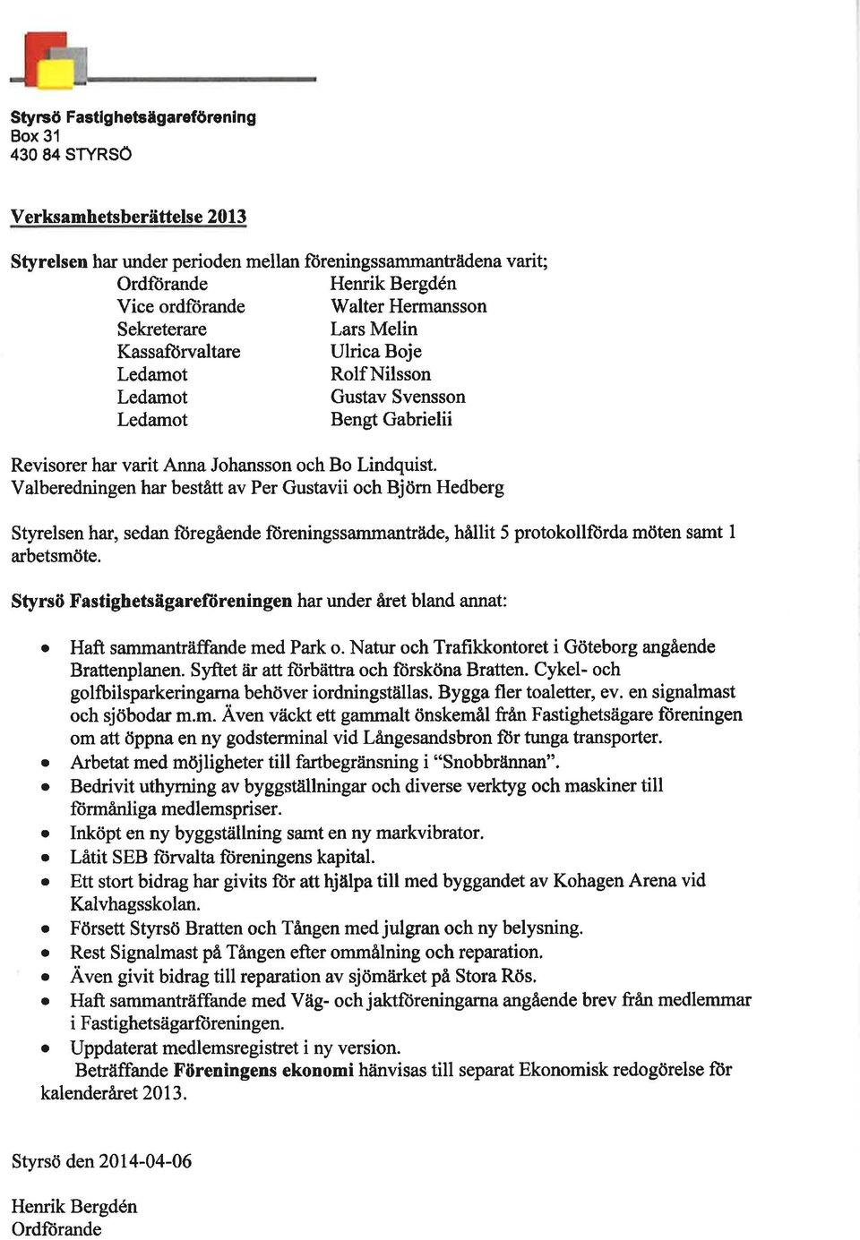 Valberedningen har bestått av Per Gustavii och Björn Hedberg Styrelsen har, sedan fóregående föreningssammanträde, hållit 5 protokollförda möten samt I arbetsmöte.