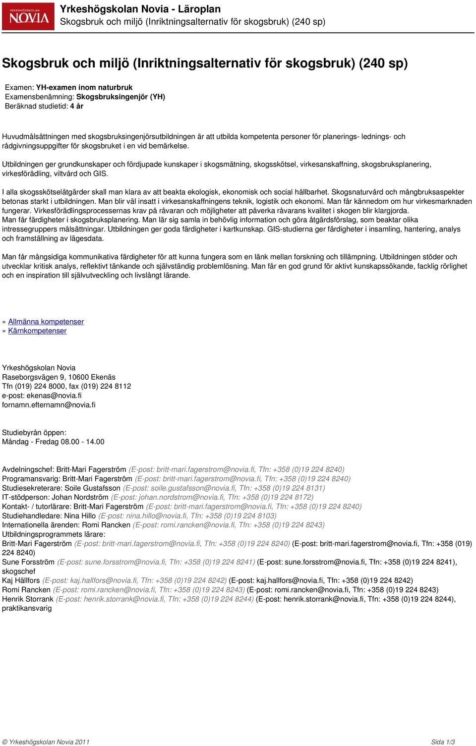 skogsbruket i en vid bemärkelse. Utbildningen ger grundkunskaper och fördjupade kunskaper i skogsmätning, skogsskötsel, virkesanskaffning, skogsbruksplanering, virkesförädling, viltvård och GIS.