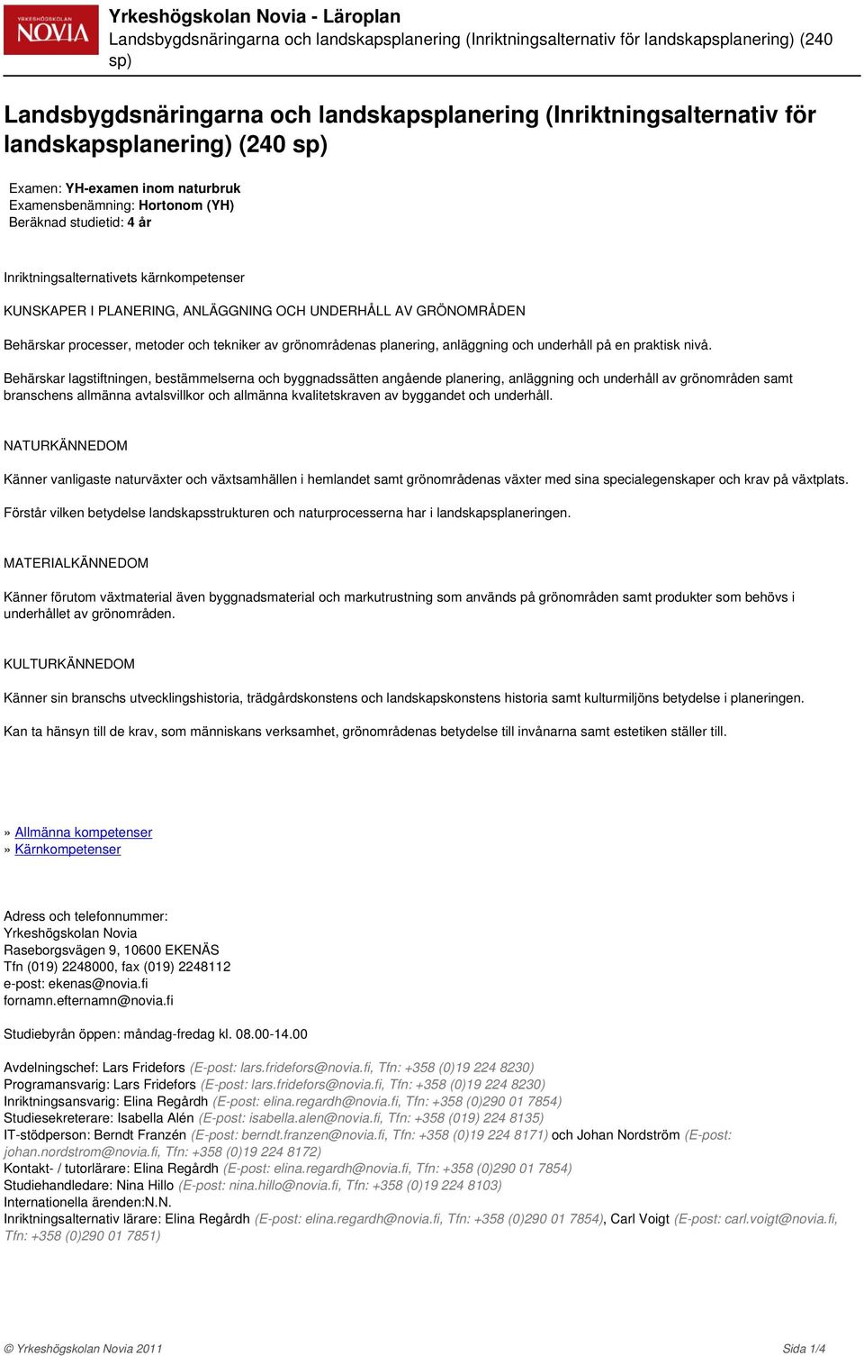 Behärskar processer, metoder och tekniker av grönområdenas planering, anläggning och underhåll på en praktisk nivå.