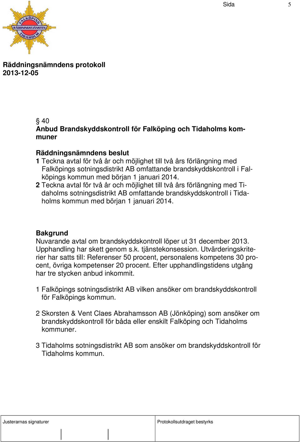 2 Teckna avtal för två år och möjlighet till två års förlängning med Tidaholms sotningsdistrikt AB omfattande brandskyddskontroll i Tidaholms kommun med början 1 januari 2014.