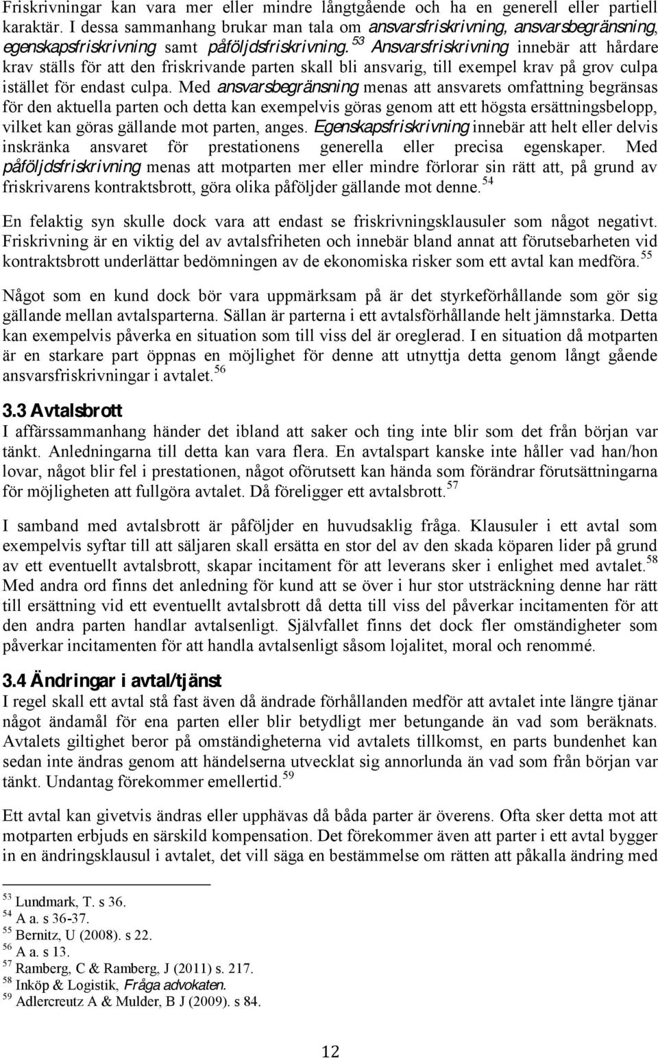 53 Ansvarsfriskrivning innebär att hårdare krav ställs för att den friskrivande parten skall bli ansvarig, till exempel krav på grov culpa istället för endast culpa.