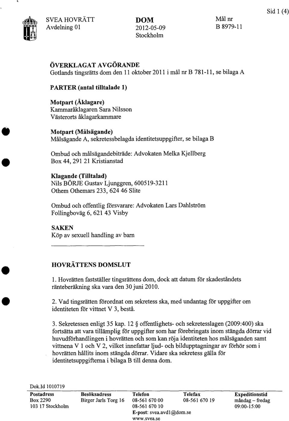 Advokaten Melka Kjellberg Box 44, 291 21 Kristianstad Klagande (Tilltalad) Nils BÖRJE Gustav Ljunggren, 600519-3211 Othem Othemars 233, 624 46 Slite Ombud och offentlig försvarare: Advokaten Lars