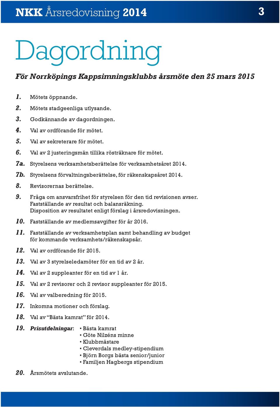 Styrelsens förvaltningsberättelse, för räkenskapsåret 2014. 8. Revisorernas berättelse. 9. Fråga om ansvarsfrihet för styrelsen för den tid revisionen avser.