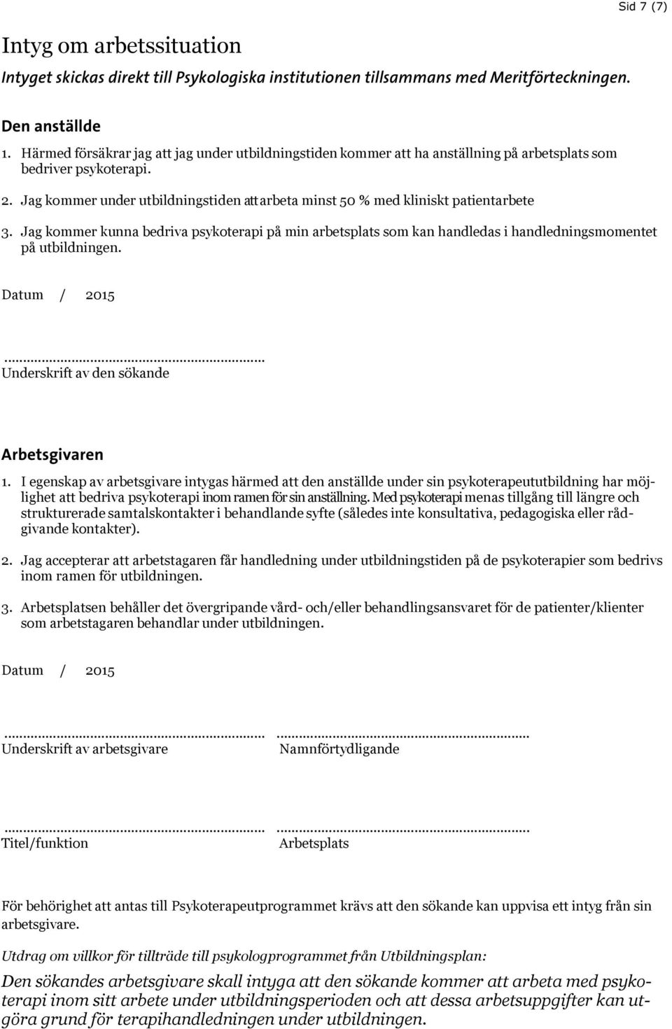 Jag kommer under utbildningstiden att arbeta minst 50 % med kliniskt patientarbete 3. Jag kommer kunna bedriva psykoterapi på min arbetsplats som kan handledas i handledningsmomentet på utbildningen.