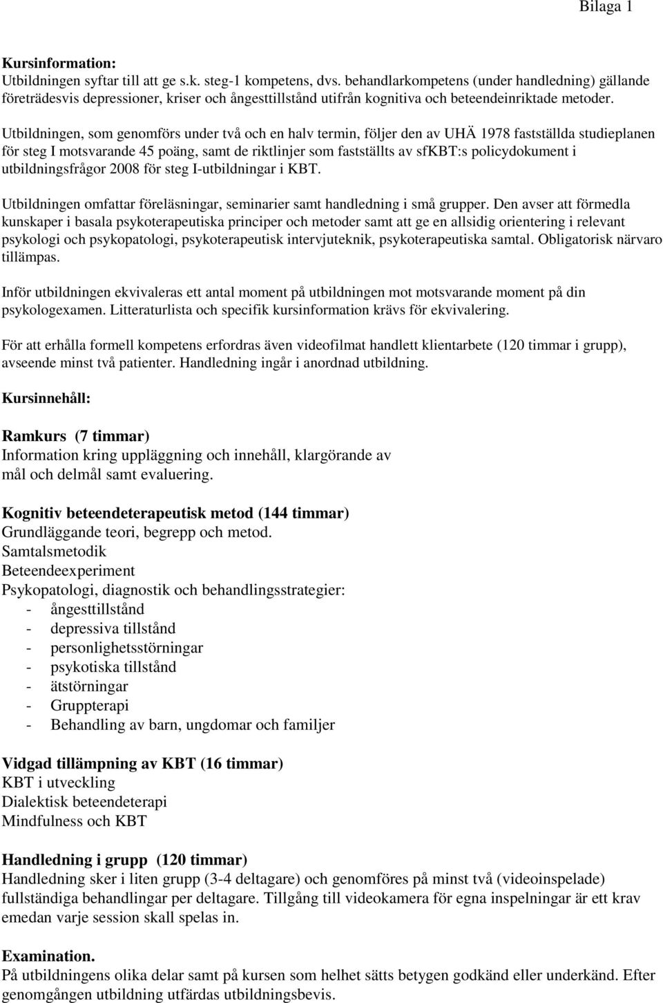 Utbildningen, som genomförs under två och en halv termin, följer den av UHÄ 1978 fastställda studieplanen för steg I motsvarande 45 poäng, samt de riktlinjer som fastställts av sfkbt:s policydokument