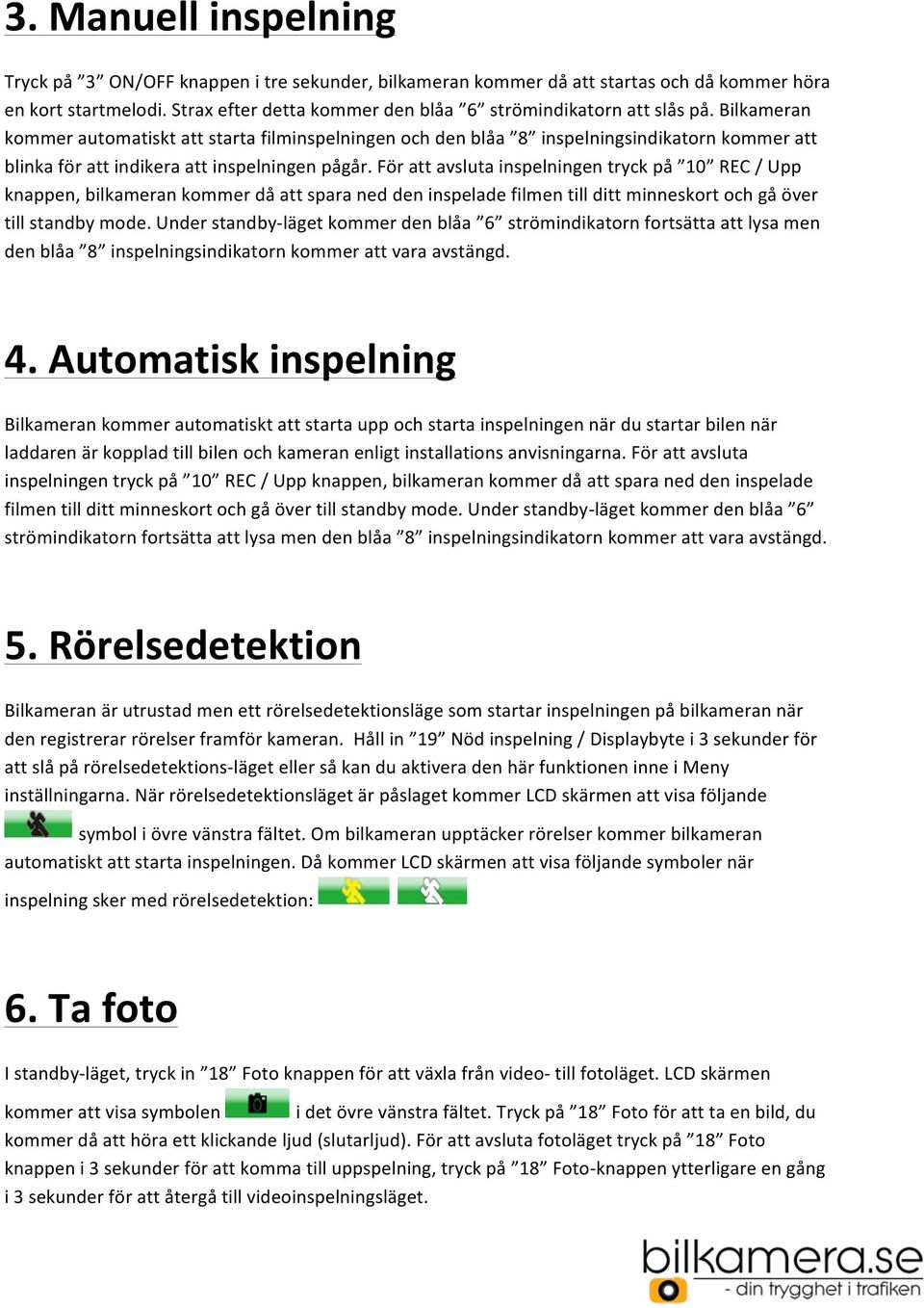 Bilkameran kommer automatiskt att starta filminspelningen och den blåa 8 inspelningsindikatorn kommer att blinka för att indikera att inspelningen pågår.