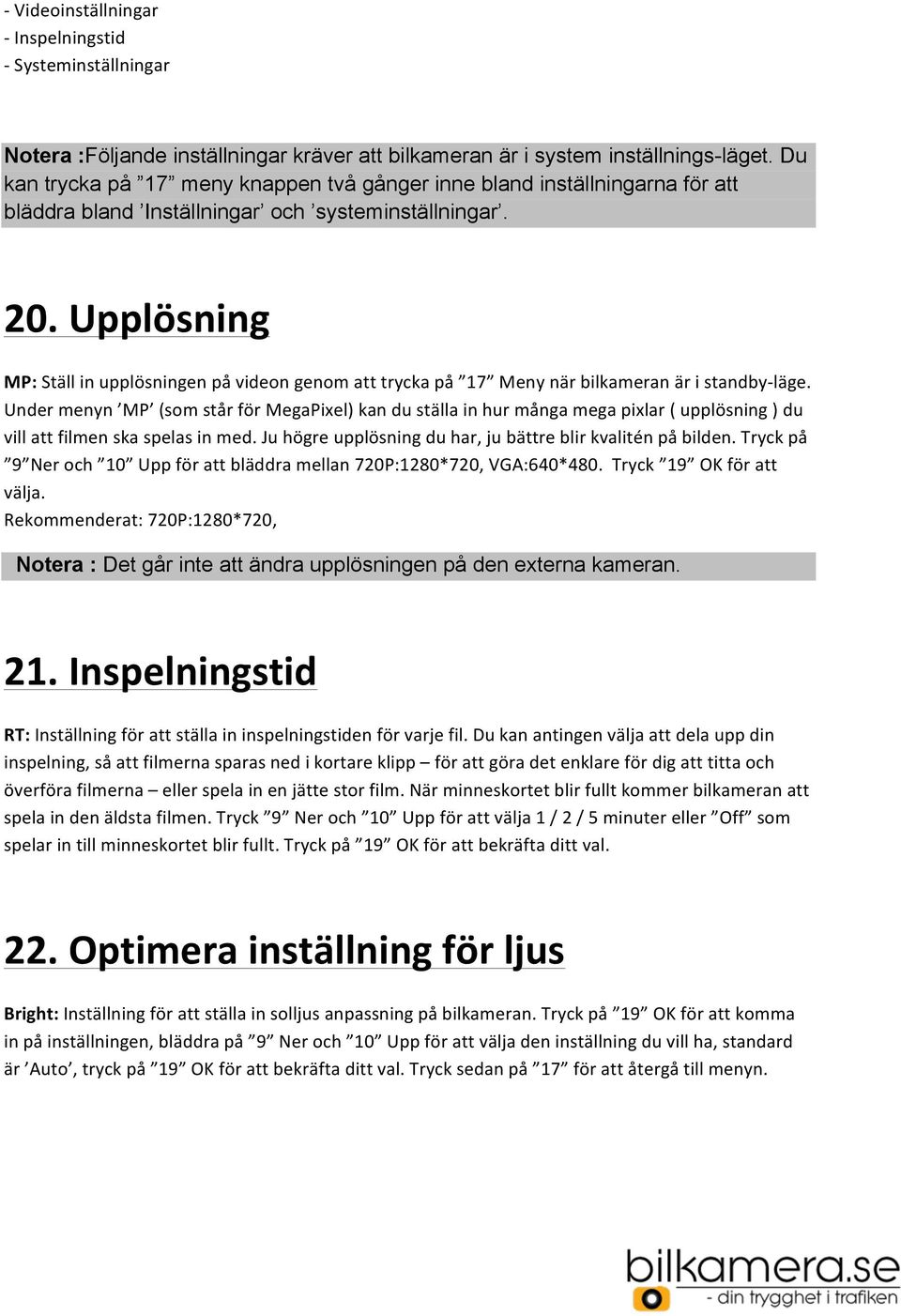 Upplösning MP: Ställ in upplösningen på videon genom att trycka på 17 Meny när bilkameran är i standby- läge.