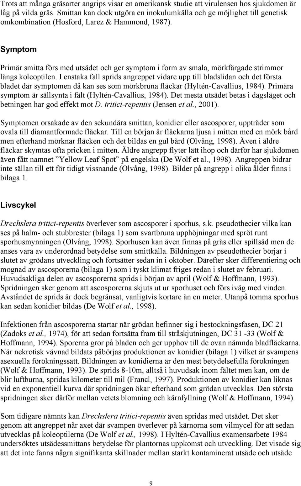 Symptom Primär smitta förs med utsädet och ger symptom i form av smala, mörkfärgade strimmor längs koleoptilen.