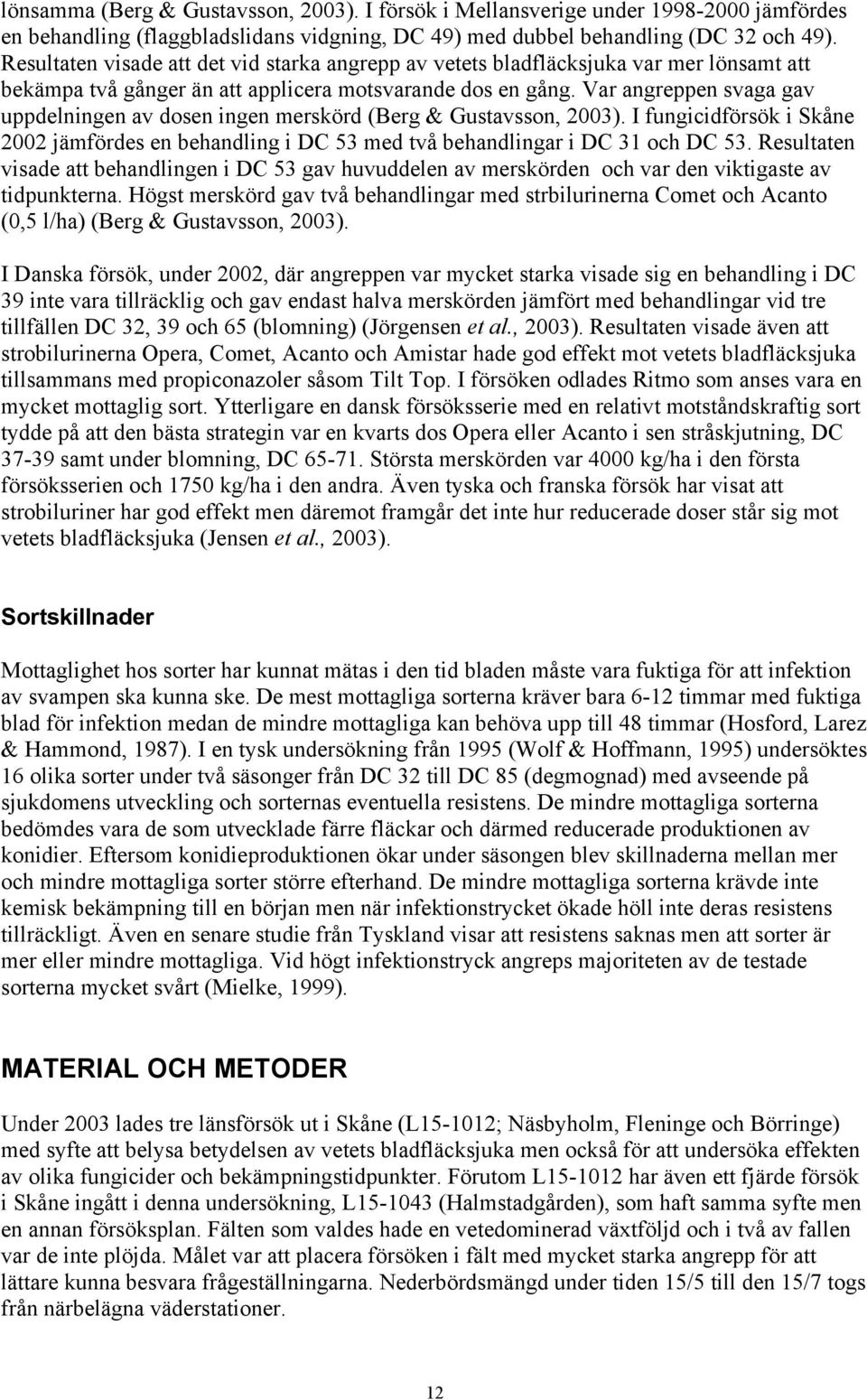 Var angreppen svaga gav uppdelningen av dosen ingen merskörd (Berg & Gustavsson, 2003). I fungicidförsök i Skåne 2002 jämfördes en behandling i DC 53 med två behandlingar i DC 31 och DC 53.