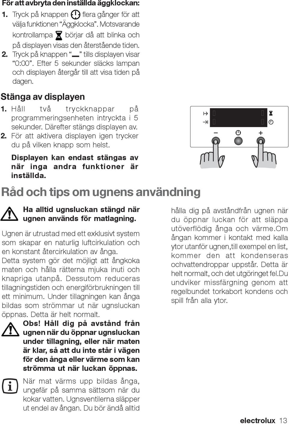 Efter 5 sekunder släcks lampan och displayen återgår till att visa tiden på dagen. Stänga av displayen 1. Håll två tryckknappar på programmeringsenheten intryckta i 5 sekunder.