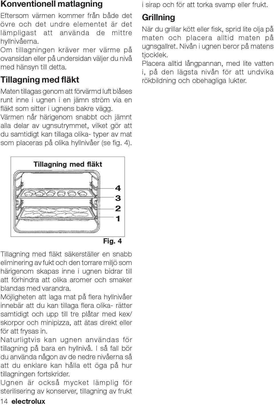 Tillagning med fläkt Maten tillagas genom att förvärmd luft blåses runt inne i ugnen i en jämn ström via en fläkt som sitter i ugnens bakre vägg.