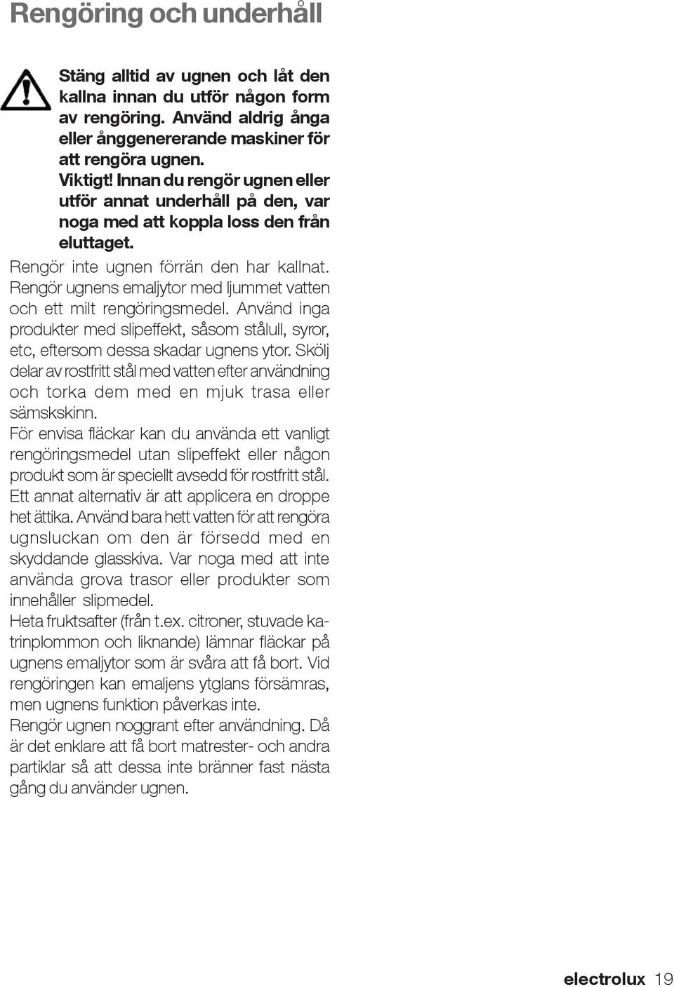 Rengör ugnens emaljytor med ljummet vatten och ett milt rengöringsmedel. Använd inga produkter med slipeffekt, såsom stålull, syror, etc, eftersom dessa skadar ugnens ytor.