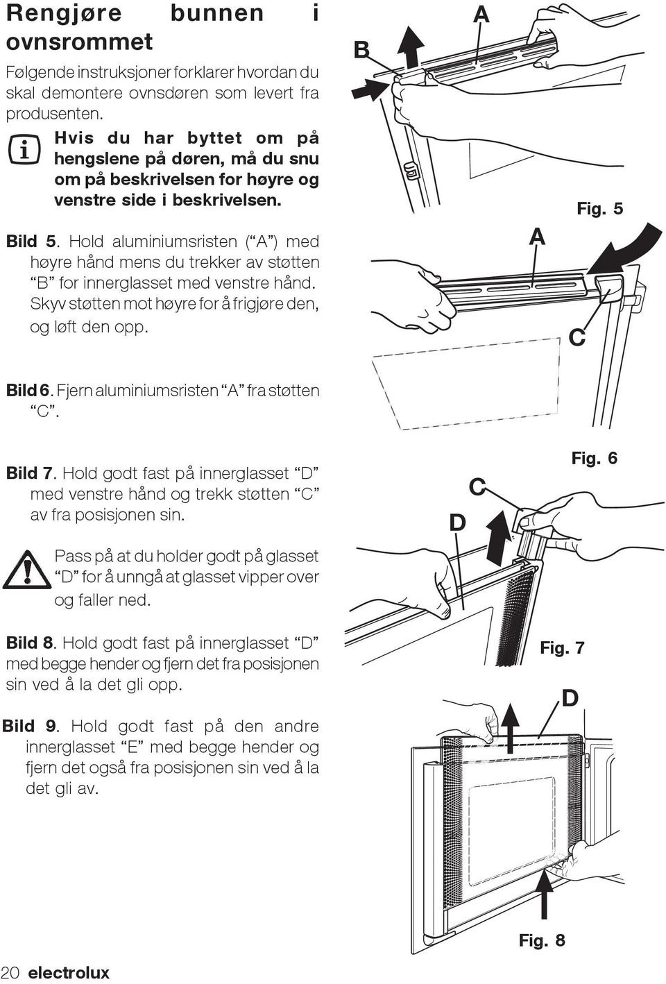 Hold aluminiumsristen ( A ) med høyre hånd mens du trekker av støtten B for innerglasset med venstre hånd. Skyv støtten mot høyre for å frigjøre den, og løft den opp. B A A Fig. 5 C Bild 6.