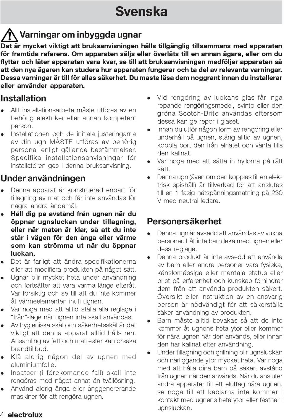 apparaten fungerar och ta del av relevanta varningar. Dessa varningar är till för allas säkerhet. Du måste läsa dem noggrant innan du installerar eller använder apparaten.