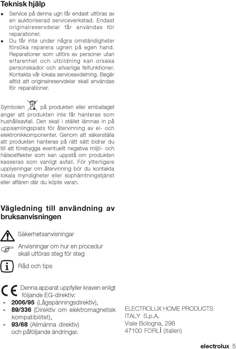 Kontakta vår lokala serviceavdelning. Begär alltid att originalreservdelar skall användas för reparationer.