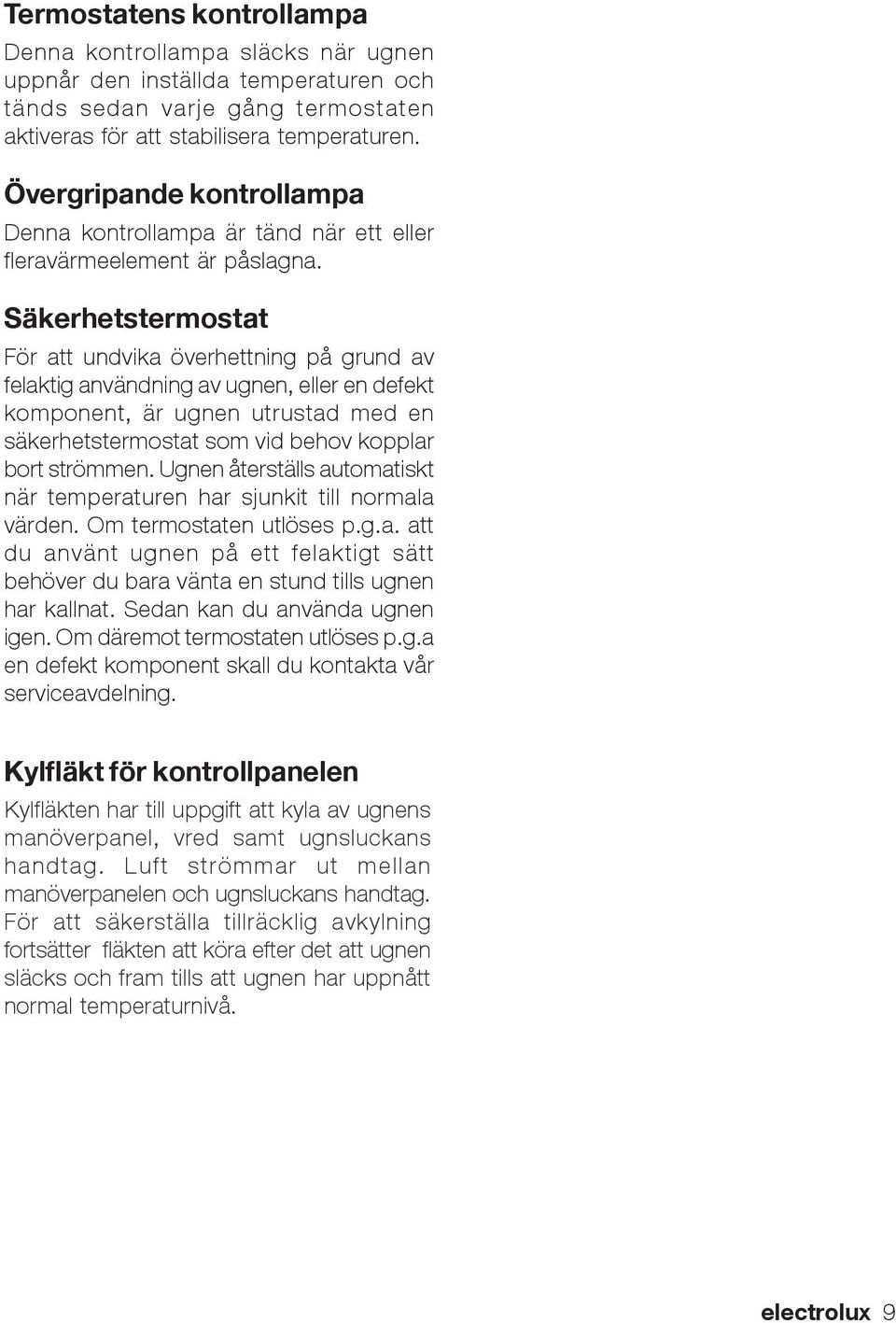 Säkerhetstermostat För att undvika överhettning på grund av felaktig användning av ugnen, eller en defekt komponent, är ugnen utrustad med en säkerhetstermostat som vid behov kopplar bort strömmen.