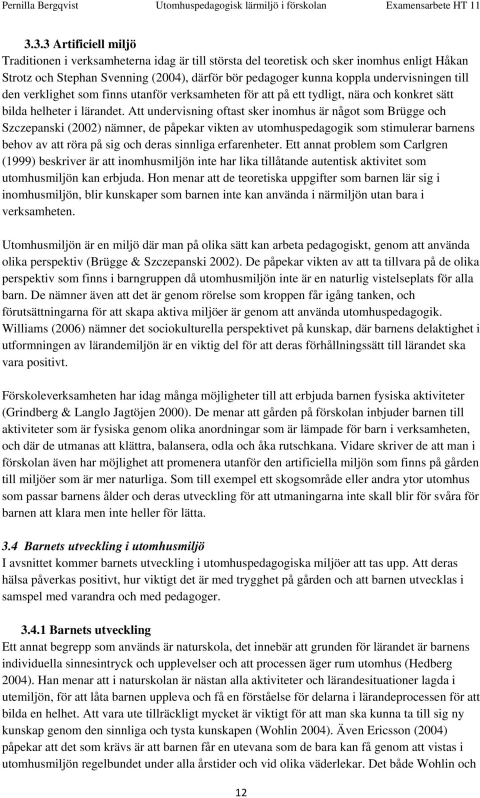 Att undervisning oftast sker inomhus är något som Brügge och Szczepanski (2002) nämner, de påpekar vikten av utomhuspedagogik som stimulerar barnens behov av att röra på sig och deras sinnliga