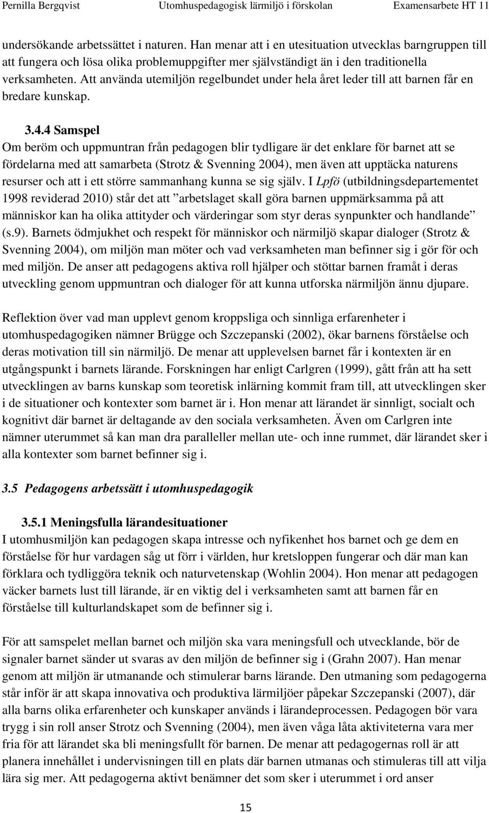 4 Samspel Om beröm och uppmuntran från pedagogen blir tydligare är det enklare för barnet att se fördelarna med att samarbeta (Strotz & Svenning 2004), men även att upptäcka naturens resurser och att