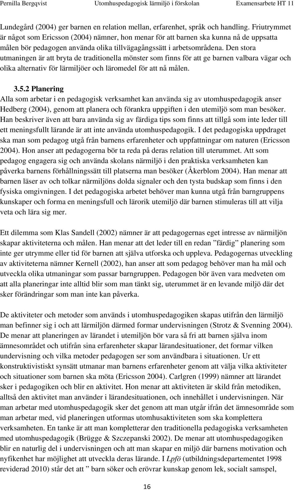 Den stora utmaningen är att bryta de traditionella mönster som finns för att ge barnen valbara vägar och olika alternativ för lärmiljöer och läromedel för att nå målen. 3.5.