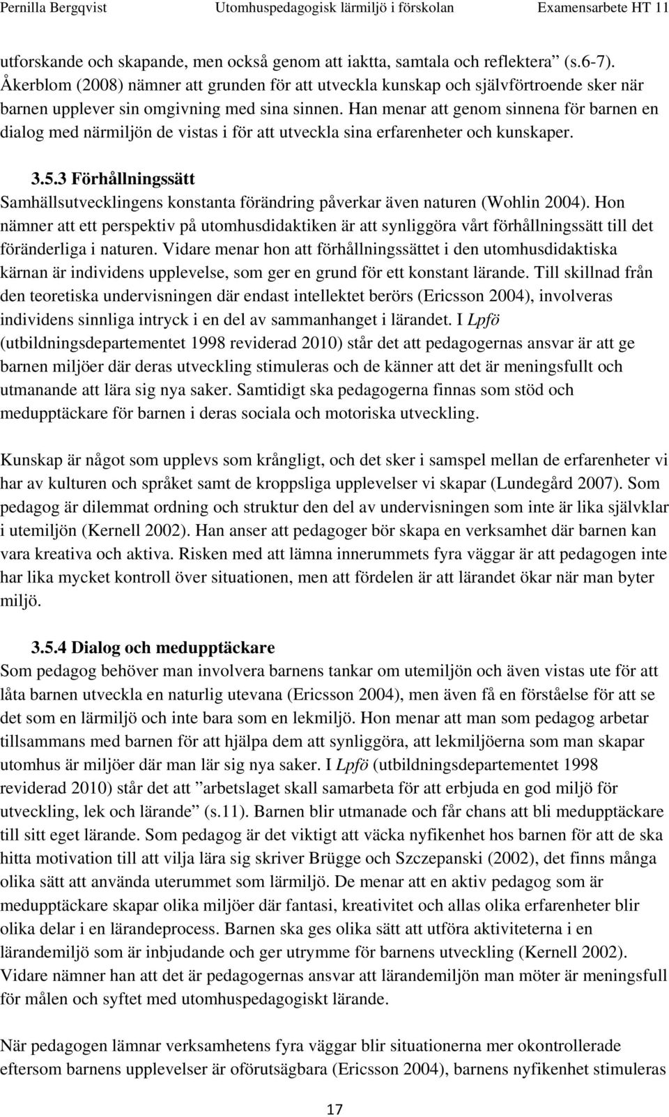 Han menar att genom sinnena för barnen en dialog med närmiljön de vistas i för att utveckla sina erfarenheter och kunskaper. 3.5.