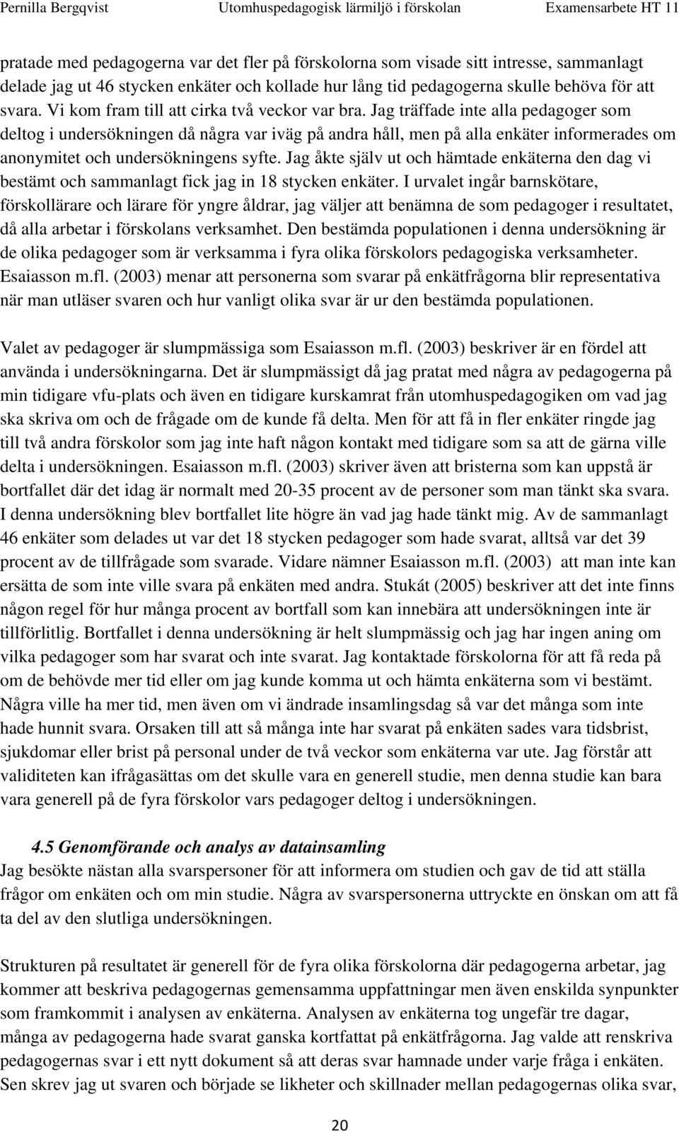 Jag träffade inte alla pedagoger som deltog i undersökningen då några var iväg på andra håll, men på alla enkäter informerades om anonymitet och undersökningens syfte.