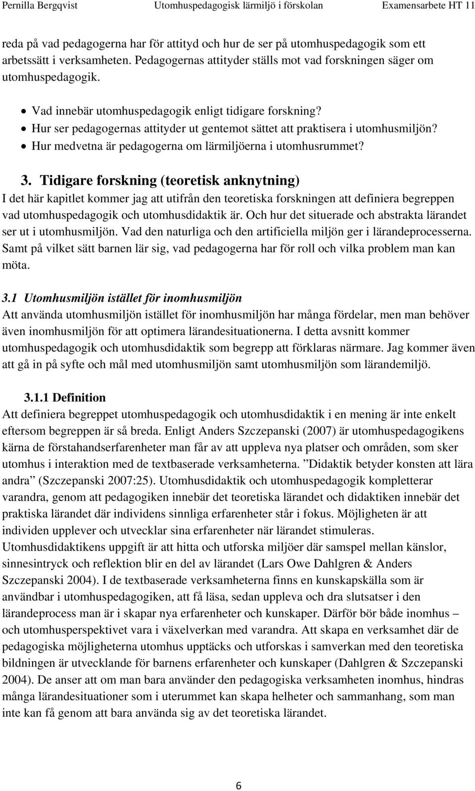 3. Tidigare forskning (teoretisk anknytning) I det här kapitlet kommer jag att utifrån den teoretiska forskningen att definiera begreppen vad utomhuspedagogik och utomhusdidaktik är.